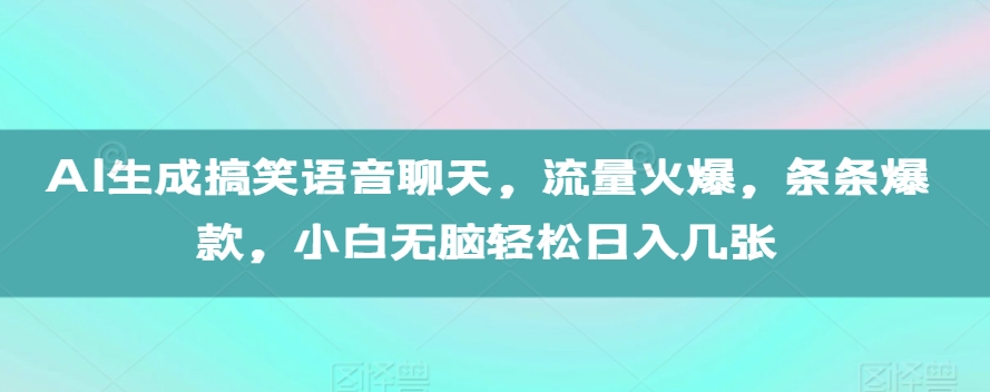 AI生成搞笑语音聊天，流量火爆，条条爆款，小白无脑轻松日入几张【揭秘】-小艾网创