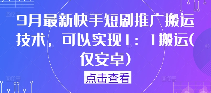 9月最新快手短剧推广搬运技术，可以实现1：1搬运(仅安卓)-小艾网创