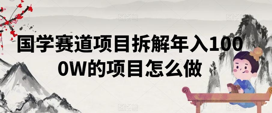 国学赛道项目拆解年入1000W的项目怎么做-小艾网创