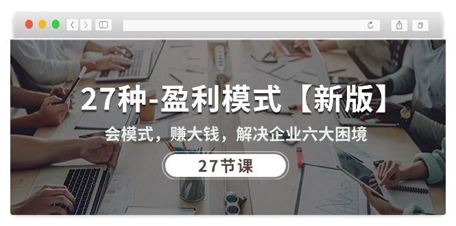 27种-盈利模式【新版】会模式，赚大钱，解决企业六大困境 (27节课-小艾网创