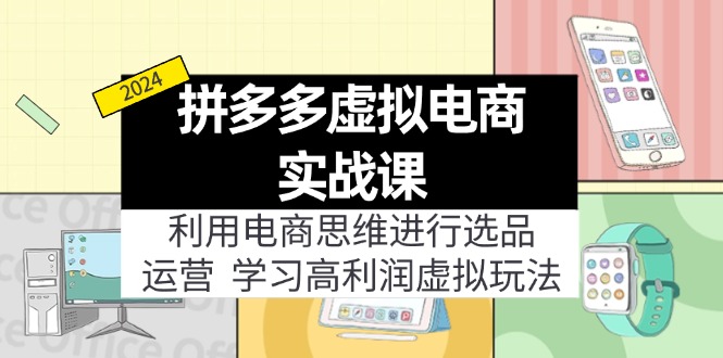 拼多多虚拟电商实战课：虚拟资源选品+运营，高利润虚拟玩法(更新14节-小艾网创