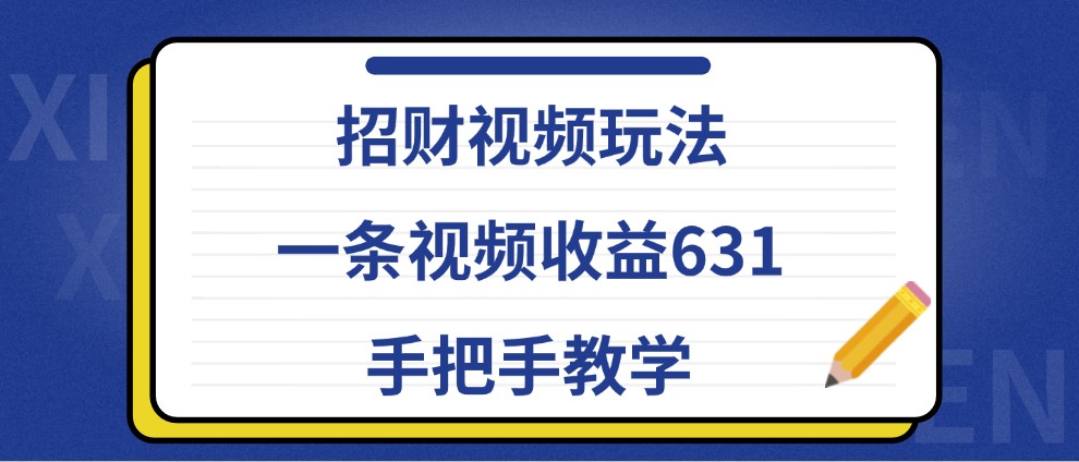 招财视频玩法，一条视频收益631，手把手教学-小艾网创