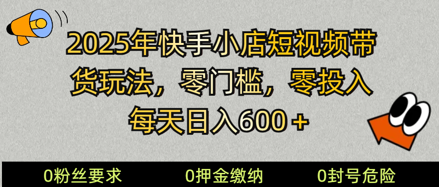 2025快手小店短视频带货模式，零投入，零门槛，每天日入600＋-小艾网创