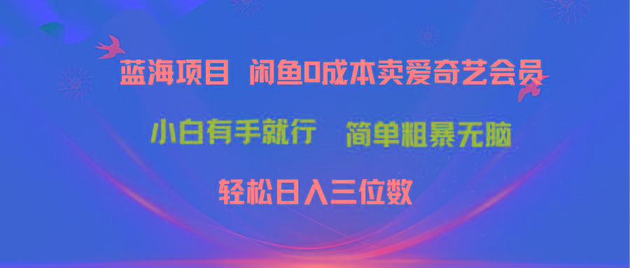 最新蓝海项目咸鱼零成本卖爱奇艺会员小白有手就行 无脑操作轻松日入三位数-小艾网创