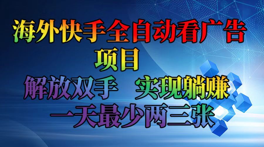 海外快手全自动看广告项目    解放双手   实现躺赚  一天最少两三张-小艾网创