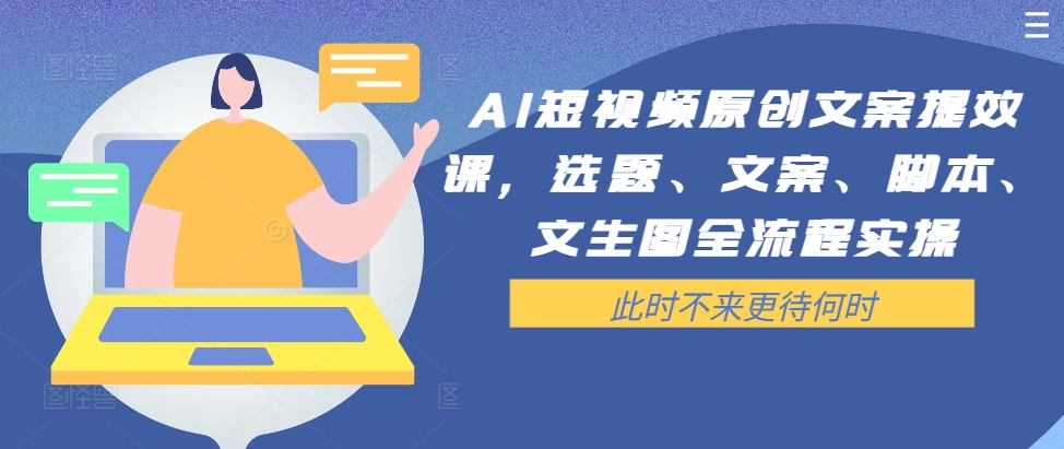 AI短视频原创文案提效课，选题、文案、脚本、文生图全流程实操-小艾网创