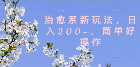 治愈系新玩法，日入200+，简单好操作【揭秘】-小艾网创