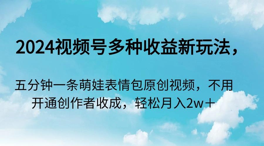 2024视频号多种收益新玩法，五分钟一条萌娃表情包原创视频，不用开通创…-小艾网创