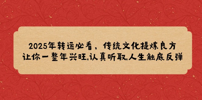 2025年转运必看，传统文化提炼良方,让你一整年兴旺,认真听取,人生触底反弹-小艾网创