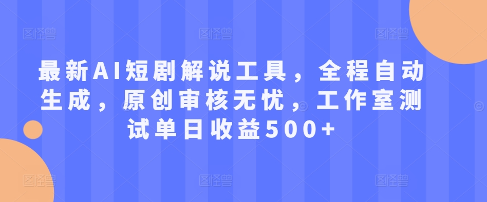 最新AI短剧解说工具，全程自动生成，原创审核无忧，工作室测试单日收益500+【揭秘】-小艾网创