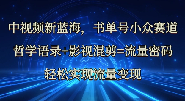 中视频新蓝海：哲学语录+影视混剪=流量密码，轻松实现流量变现-小艾网创