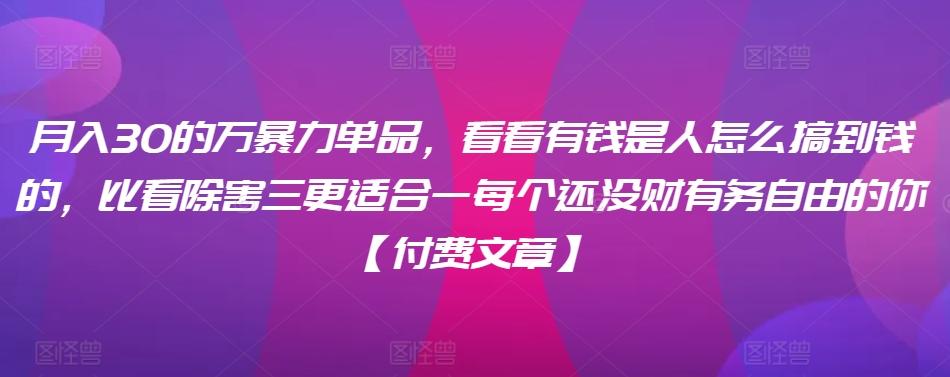 ​月入30‮的万‬暴力单品，​‮看看‬有钱‮是人‬怎么搞到钱的，比看除‮害三‬更适合‮一每‬个还没‮财有‬务自由的你【付费文章】-小艾网创