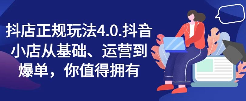 抖店正规玩法4.0，抖音小店从基础、运营到爆单，你值得拥有-小艾网创