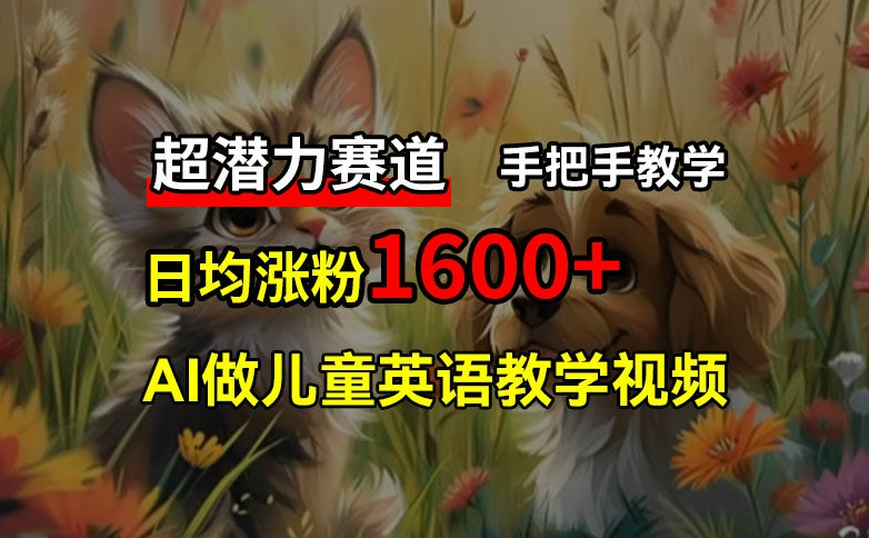 超潜力赛道，免费AI做儿童英语教学视频，3个月涨粉10w+，手把手教学，在家轻松获取被动收入-小艾网创