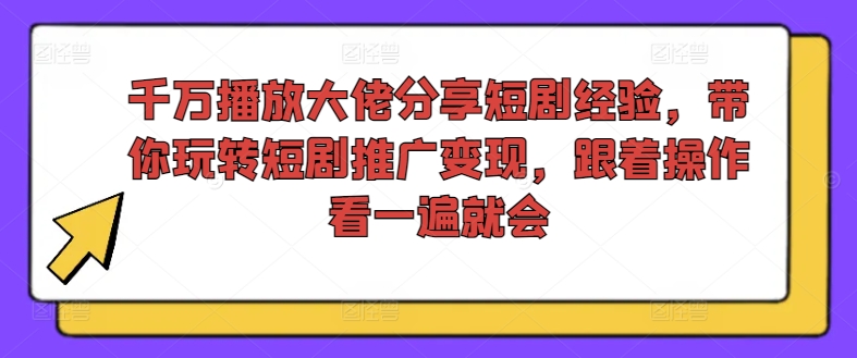 千万播放大佬分享短剧经验，带你玩转短剧推广变现，跟着操作看一遍就会-小艾网创