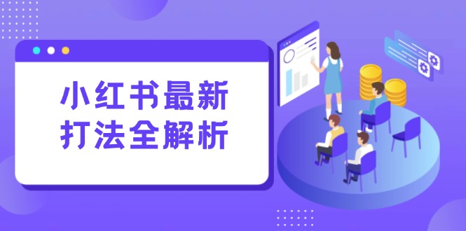小红书最新打法线下课：笔记生产+评论运营，打造标准化流量增长引擎-小艾网创