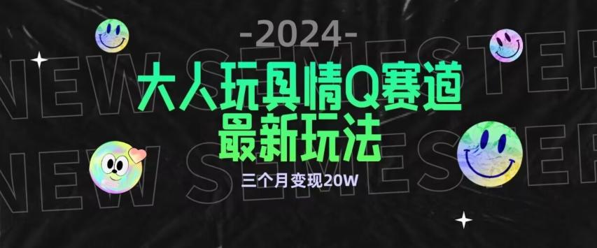 全新大人玩具情Q赛道合规新玩法，公转私域不封号流量多渠道变现，三个月变现20W【揭秘】-小艾网创