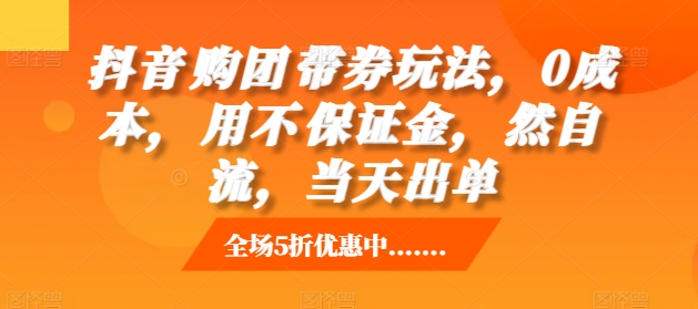 抖音‮购团‬带券玩法，0成本，‮用不‬保证金，‮然自‬流，当天出单-小艾网创