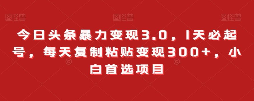 今日头条暴力变现3.0，1天必起号，每天复制粘贴变现300+，小白首选项目-小艾网创