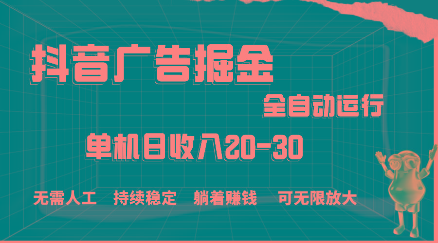 抖音广告掘金，单机产值20-30，全程自动化操作-小艾网创