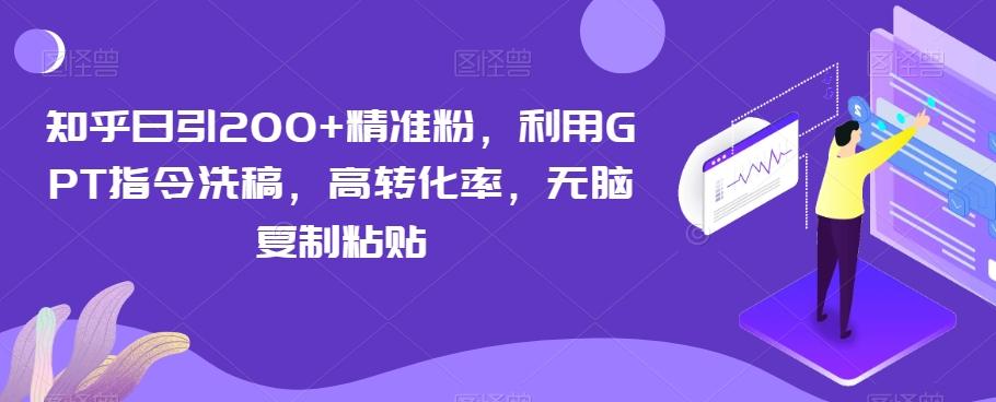 知乎日引200+精准粉，利用GPT指令洗稿，高转化率，无脑复制粘贴-小艾网创