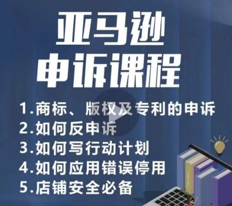 亚马逊申诉实操课，​商标、版权及专利的申诉，店铺安全必备-小艾网创