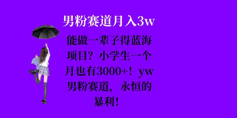 能做一辈子的蓝海项目？小学生一个月也有3000+，yw男粉赛道，永恒的暴利-小艾网创