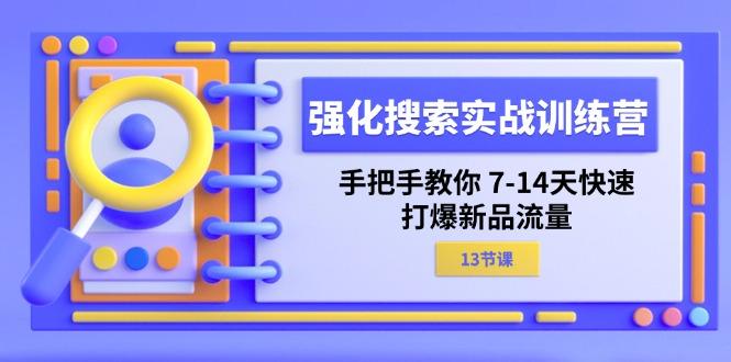 强化 搜索实战训练营，手把手教你 7-14天快速-打爆新品流量(13节课-小艾网创