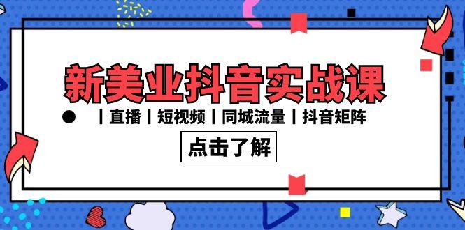 新美业抖音实战课丨直播丨短视频丨同城流量丨抖音矩阵(30节课)-小艾网创