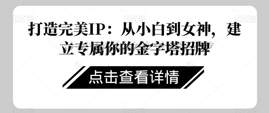 打造完美IP：从小白到女神，建立专属你的金字塔招牌-小艾网创