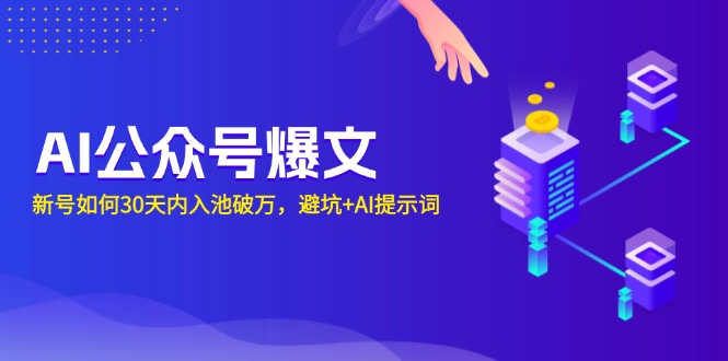 AI公众号爆文：新号如何30天内入池破万，避坑+AI提示词-小艾网创