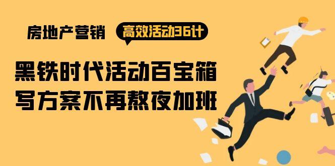 (9966期)房产营销高效活动36计：黑铁时代 活动百宝箱，写方案不再熬夜加班-小艾网创