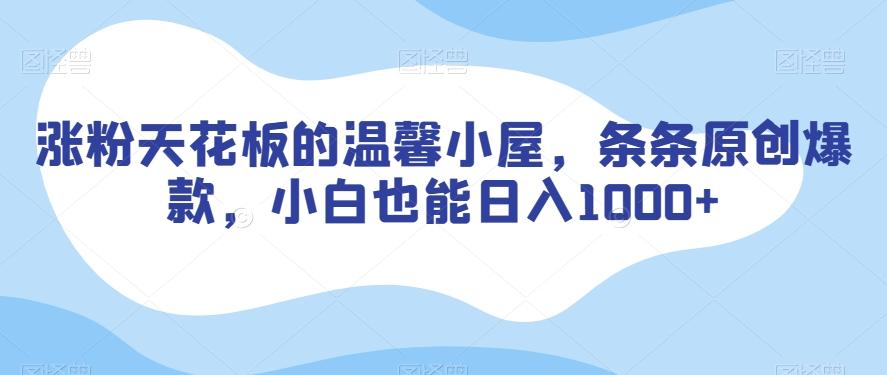涨粉天花板的温馨小屋，条条原创爆款，小白也能日入1000+【揭秘】-小艾网创