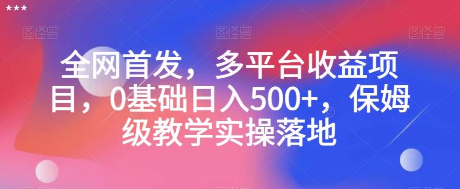 全网首发，多平台收益项目，0基础日入500+，保姆级教学实操落地【揭秘】-小艾网创