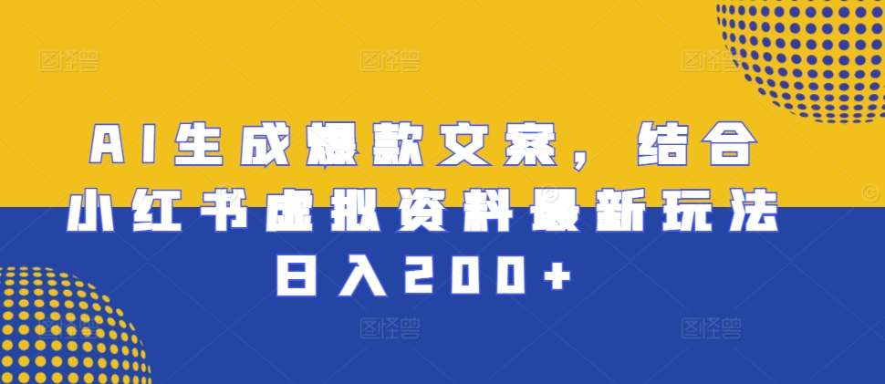 AI生成爆款文案，结合小红书虚拟资料最新玩法日入200+【揭秘】-小艾网创