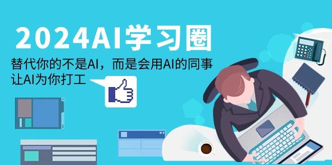 (9494期)2024-AI-学习圈：替代你的不是AI，而是会用AI的同事，让AI为你打工-小艾网创
