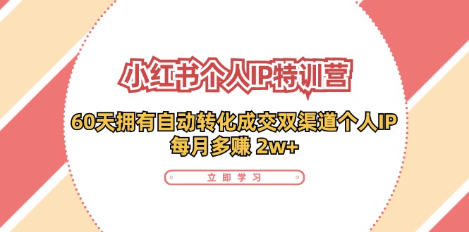 小红书·个人IP特训营：60天拥有 自动转化成交双渠道个人IP，每月多赚 2w+-小艾网创