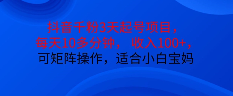 抖音干粉3天起号项目，每天10多分钟，收入100+，可矩阵操作，适合小白宝妈-小艾网创