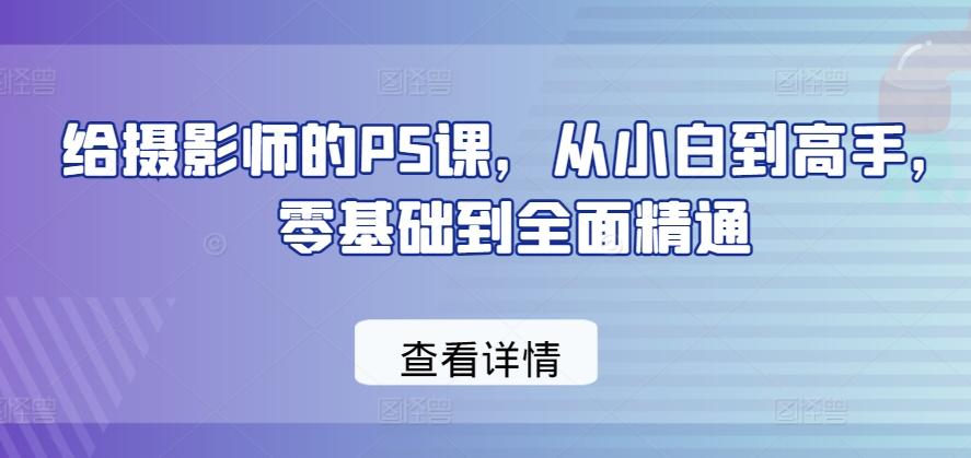 给摄影师的PS课，从小白到高手，零基础到全面精通-小艾网创