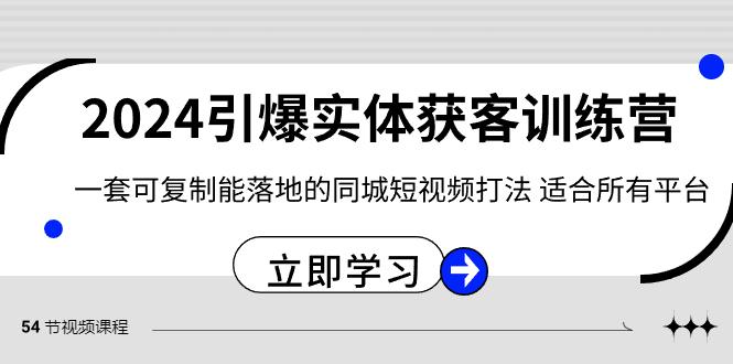 2024引爆实体获客训练营，一套可复制能落地的同城短视频打法，适合所有平台-小艾网创