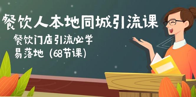 餐饮人本地同城引流课：餐饮门店引流必学，易落地(68节课-小艾网创