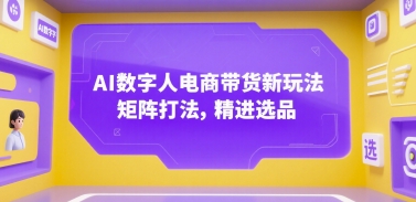 AI数字人电商带货新玩法，矩阵打法，精进选品-小艾网创
