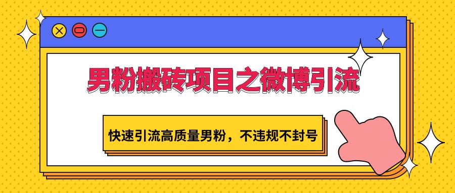 男粉搬砖项目之微博引流，快速引流高质量男粉，不违规不封号-小艾网创