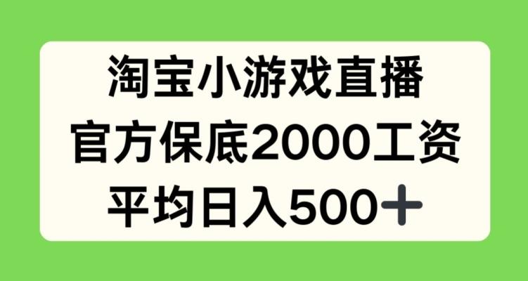 淘宝小游戏直播，官方保底2000工资，平均日入500+【揭秘】-小艾网创