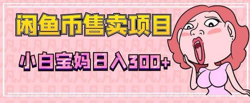 超级简单闲鱼币售卖项目，小白宝妈日入300+-小艾网创
