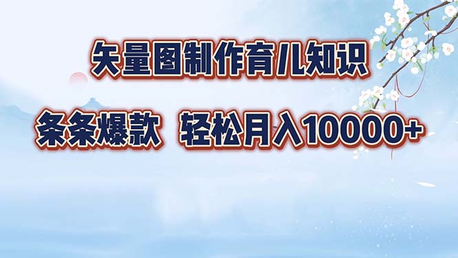 矢量图制作育儿知识，条条爆款，月入10000+-小艾网创