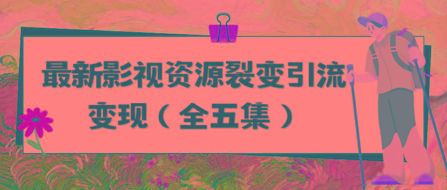 (9252期)利用最新的影视资源裂变引流变现自动引流自动成交(全五集)-小艾网创