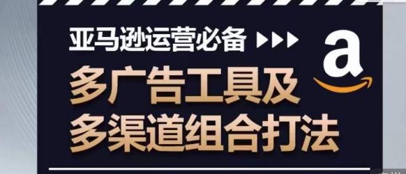 亚马逊运营必备，多广告工具及多渠道组合打法-小艾网创