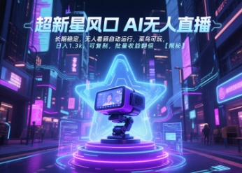 超新星风口无人直播，长期稳定，无人看顾自动运行，菜鸟可玩，日入1.3k，可复制，批量收益翻倍-小艾网创