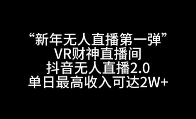 “新年无人直播第一弹“VR财神直播间，抖音无人直播2.0，单日最高收入可达2W+【揭秘】-小艾网创